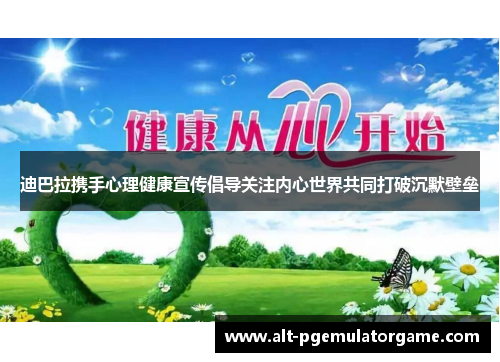迪巴拉携手心理健康宣传倡导关注内心世界共同打破沉默壁垒