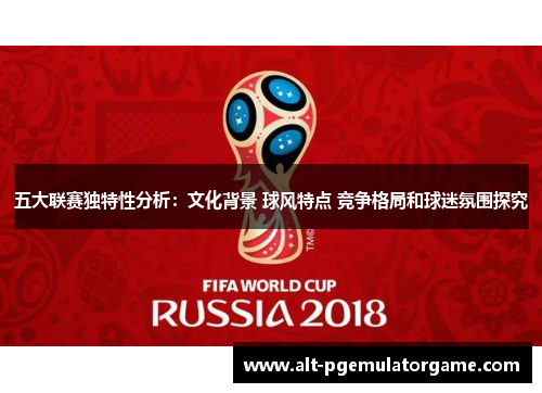 五大联赛独特性分析:文化背景 球风特点 竞争格局和球迷氛围探究 五大联赛独特性分析:文化背景 球风特点 竞争格局和球迷氛围探究