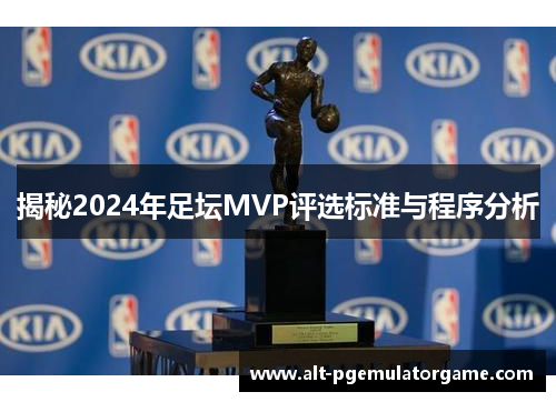 揭秘2024年足坛MVP评选标准与程序分析