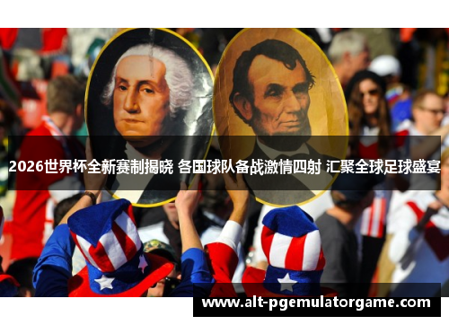2026世界杯全新赛制揭晓 各国球队备战激情四射 汇聚全球足球盛宴 2026世界杯全新赛制揭晓 各国球队备战激情四射 汇聚全球足球盛宴