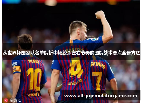 从世界杯国家队名单解析中场绞杀左右节奏的图解战术要点全景方法 从世界杯国家队名单解析中场绞杀左右节奏的图解战术要点全景方法