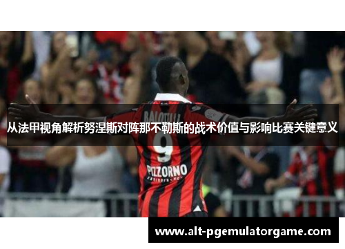 从法甲视角解析努涅斯对阵那不勒斯的战术价值与影响比赛关键意义 从法甲视角解析努涅斯对阵那不勒斯的战术价值与影响比赛关键意义