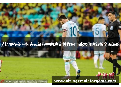 劳塔罗在美洲杯夺冠征程中的决定性作用与战术价值解析全面深度 劳塔罗在美洲杯夺冠征程中的决定性作用与战术价值解析全面深度