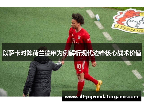 以萨卡对阵荷兰德甲为例解析现代边锋核心战术价值 以萨卡对阵荷兰德甲为例解析现代边锋核心战术价值