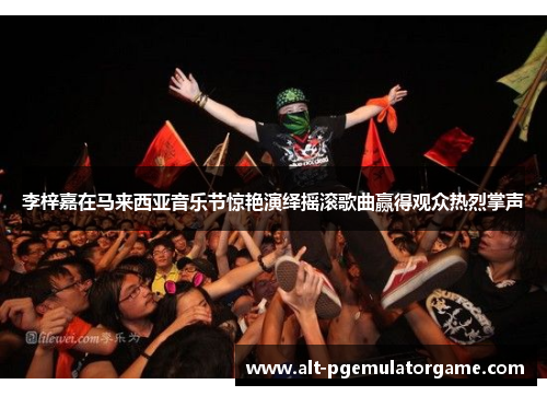 李梓嘉在马来西亚音乐节惊艳演绎摇滚歌曲赢得观众热烈掌声